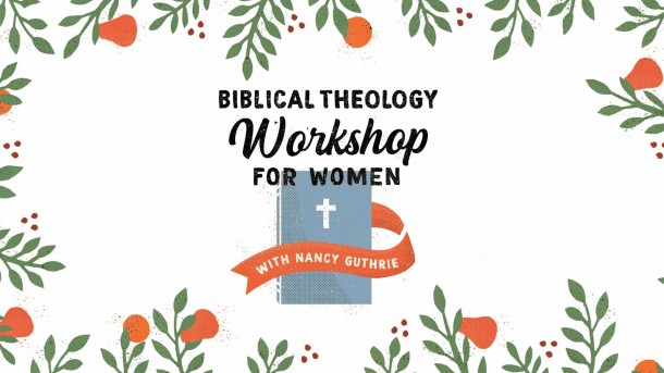 Nancy Guthrie’s Biblical Theology Workshop - 2022